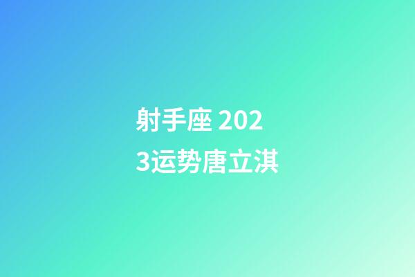 射手座 2023运势唐立淇-第1张-星座运势-玄机派